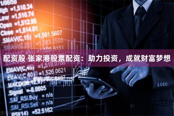 配资股 张家港股票配资：助力投资，成就财富梦想