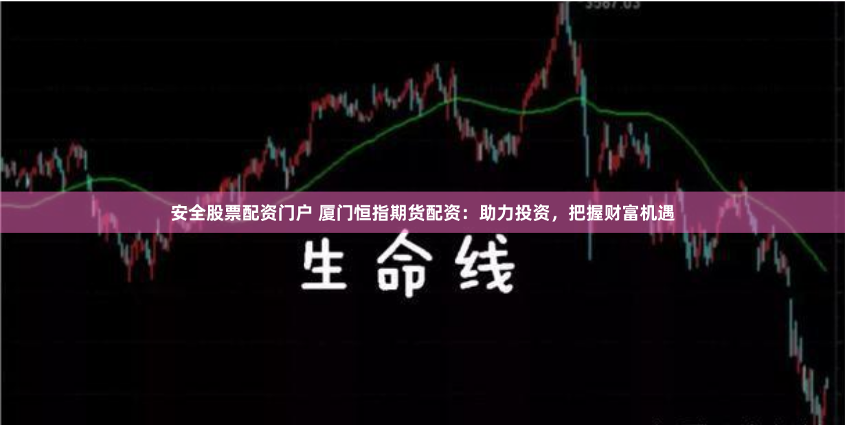 安全股票配资门户 厦门恒指期货配资：助力投资，把握财富机遇