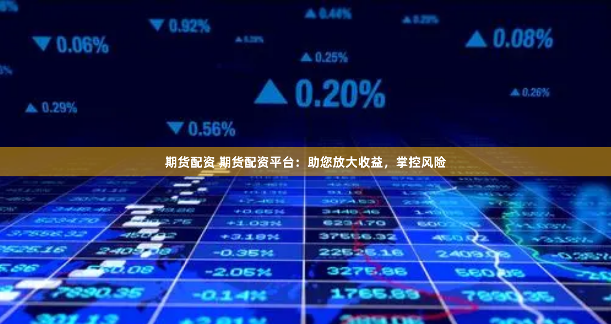 期货配资 期货配资平台：助您放大收益，掌控风险