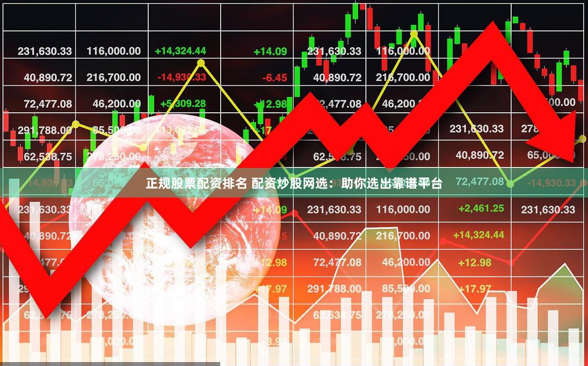正规股票配资排名 配资炒股网选：助你选出靠谱平台