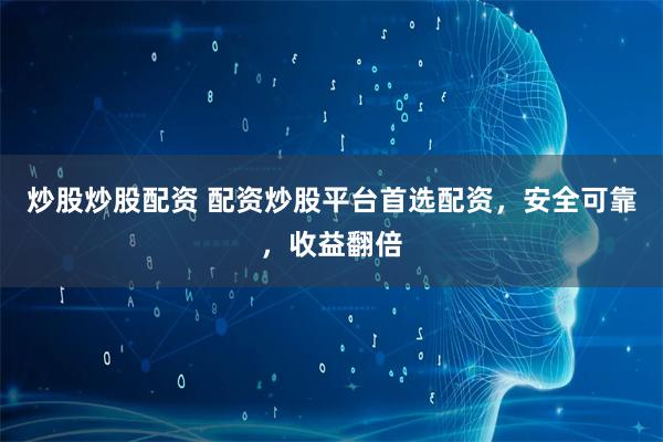 炒股炒股配资 配资炒股平台首选配资，安全可靠，收益翻倍