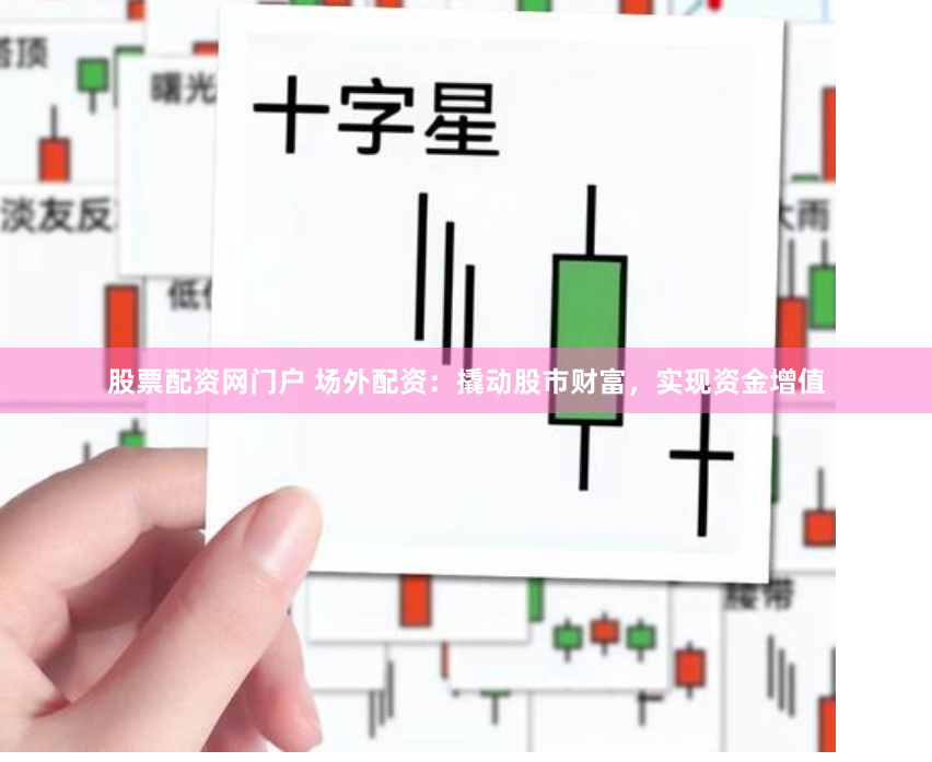 股票配资网门户 场外配资：撬动股市财富，实现资金增值