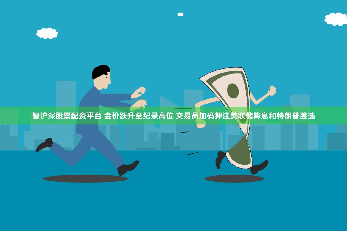 智沪深股票配资平台 金价跃升至纪录高位 交易员加码押注美联储降息和特朗普胜选