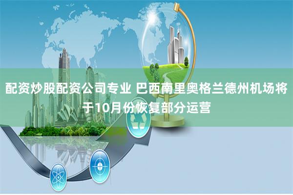 配资炒股配资公司专业 巴西南里奥格兰德州机场将于10月份恢复部分运营