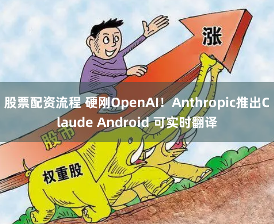 股票配资流程 硬刚OpenAI！Anthropic推出Claude Android 可实时翻译