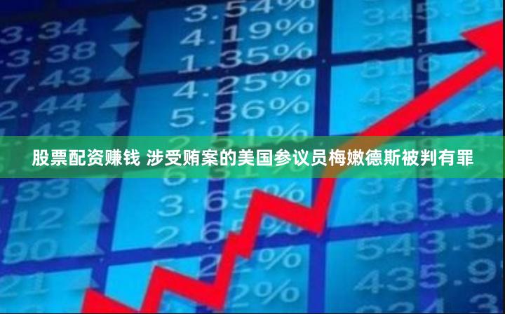 股票配资赚钱 涉受贿案的美国参议员梅嫩德斯被判有罪