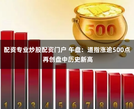 配资专业炒股配资门户 午盘：道指涨逾500点 再创盘中历史新高