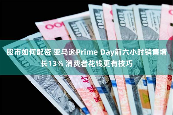 股市如何配资 亚马逊Prime Day前六小时销售增长13% 消费者花钱更有技巧