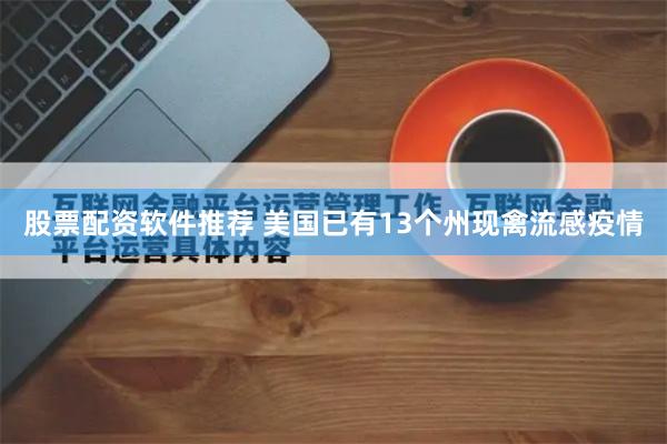 股票配资软件推荐 美国已有13个州现禽流感疫情