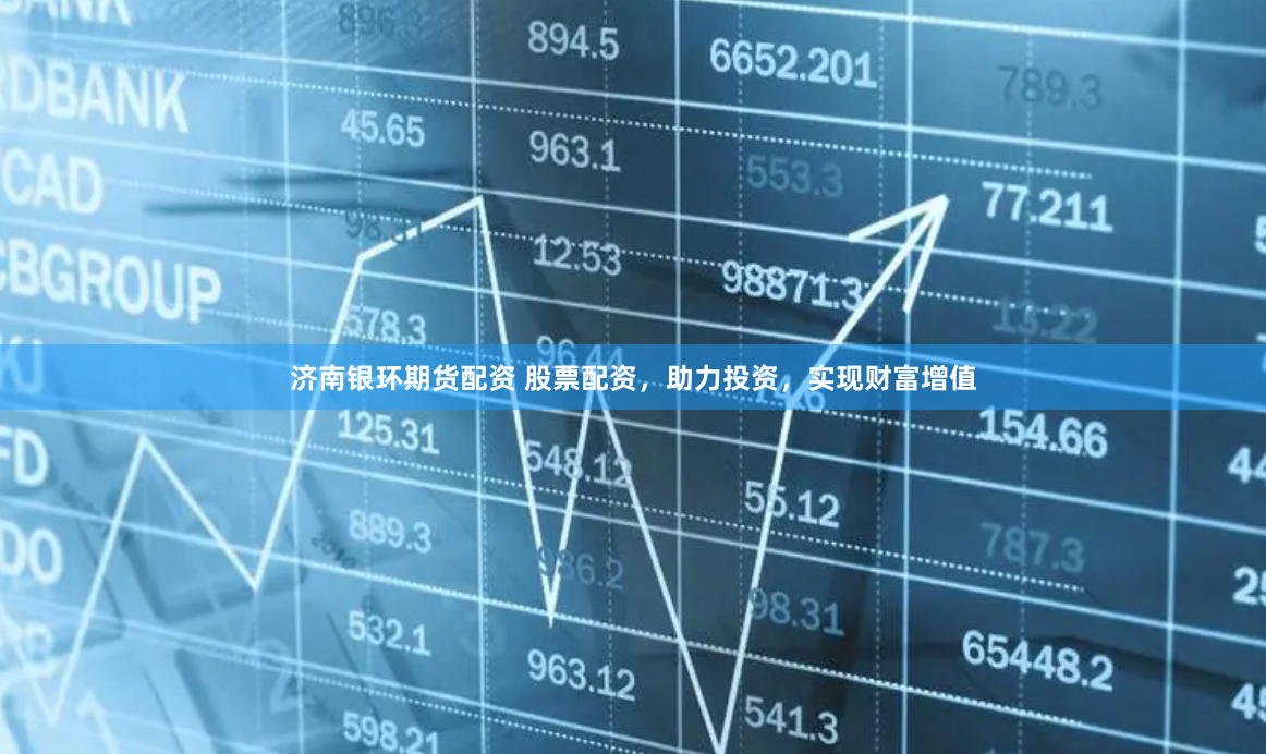济南银环期货配资 股票配资，助力投资，实现财富增值