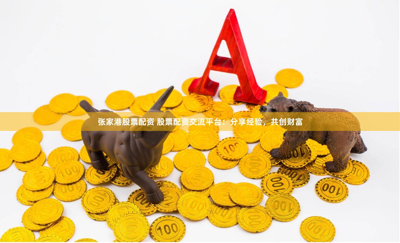 张家港股票配资 股票配资交流平台：分享经验，共创财富