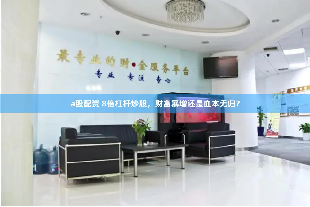 a股配资 8倍杠杆炒股，财富暴增还是血本无归？