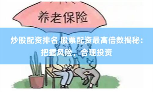 炒股配资排名 股票配资最高倍数揭秘：把握风险，合理投资