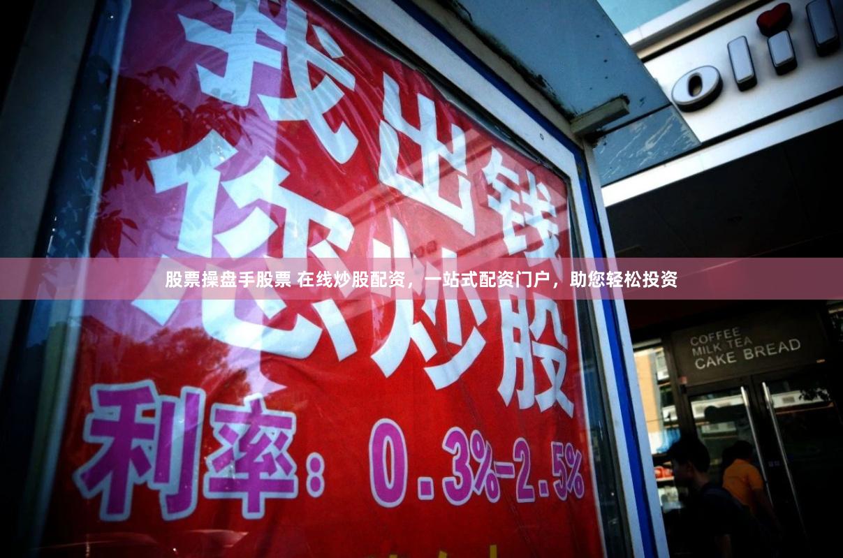 股票操盘手股票 在线炒股配资，一站式配资门户，助您轻松投资