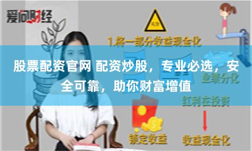 股票配资官网 配资炒股，专业必选，安全可靠，助你财富增值