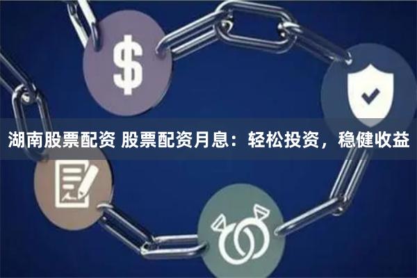湖南股票配资 股票配资月息：轻松投资，稳健收益