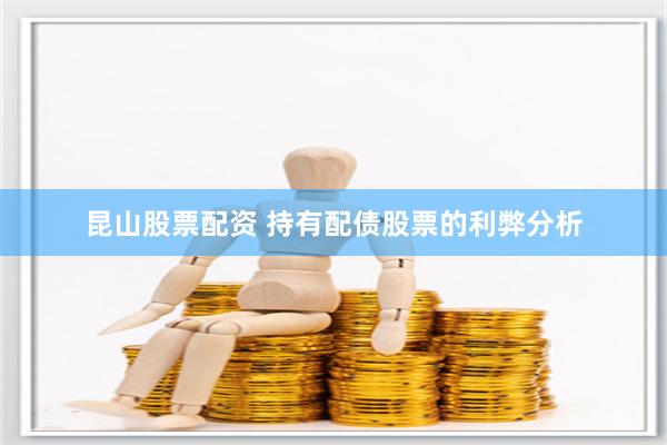 昆山股票配资 持有配债股票的利弊分析