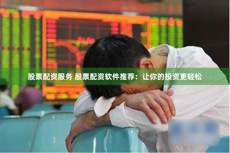 股票配资服务 股票配资软件推荐：让你的投资更轻松