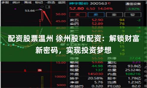 配资股票温州 徐州股市配资：解锁财富新密码，实现投资梦想