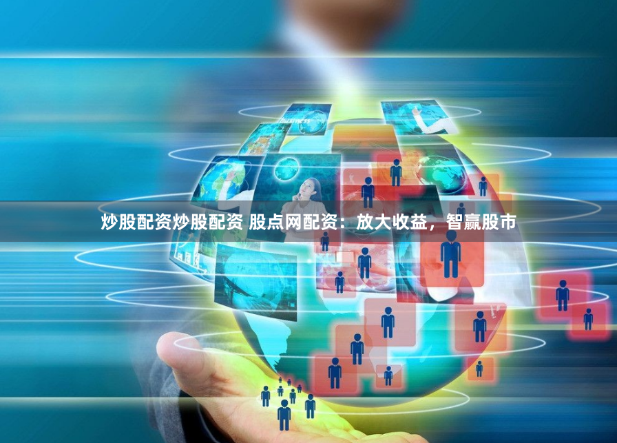 炒股配资炒股配资 股点网配资：放大收益，智赢股市