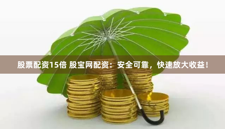 股票配资15倍 股宝网配资：安全可靠，快速放大收益！