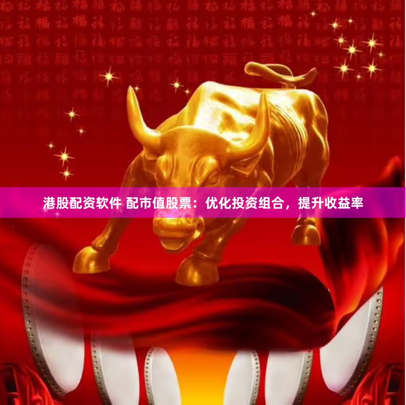 港股配资软件 配市值股票：优化投资组合，提升收益率