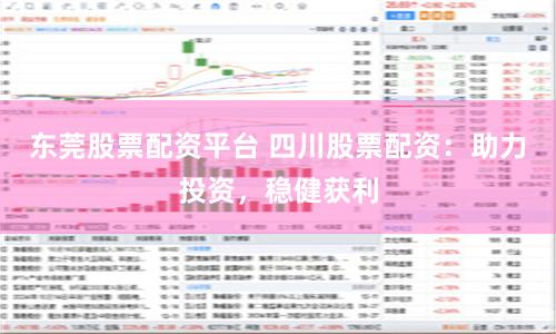 东莞股票配资平台 四川股票配资：助力投资，稳健获利