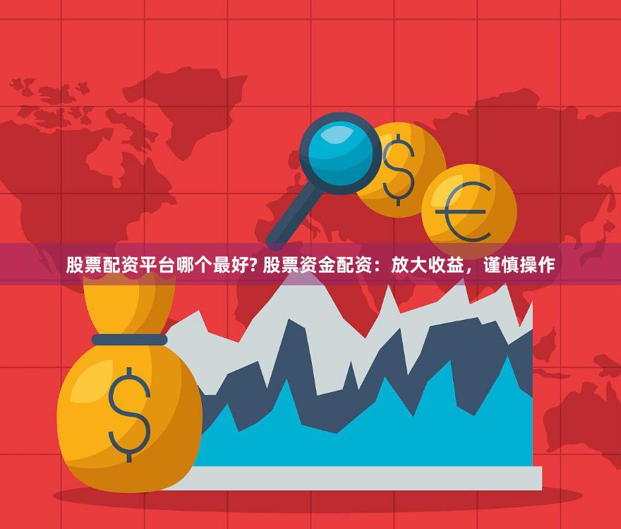 股票配资平台哪个最好? 股票资金配资：放大收益，谨慎操作