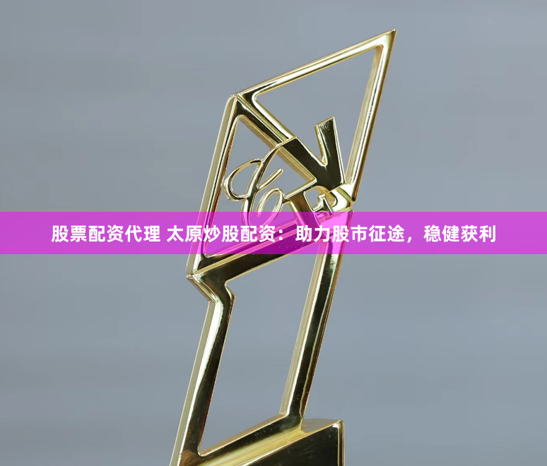 股票配资代理 太原炒股配资:助力股市征途,稳健获利