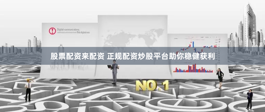 股票配资来配资 正规配资炒股平台助你稳健获利