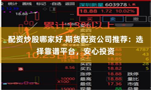配资炒股哪家好 期货配资公司推荐:选择靠谱平台,安心投资