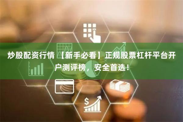 炒股配资行情 【新手必看】正规股票杠杆平台开户测评榜,安全首选!