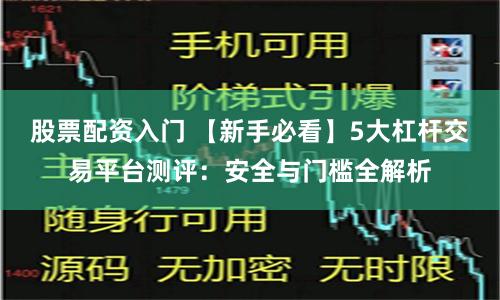 股票配资入门 【新手必看】5大杠杆交易平台测评：安全与门槛全解析