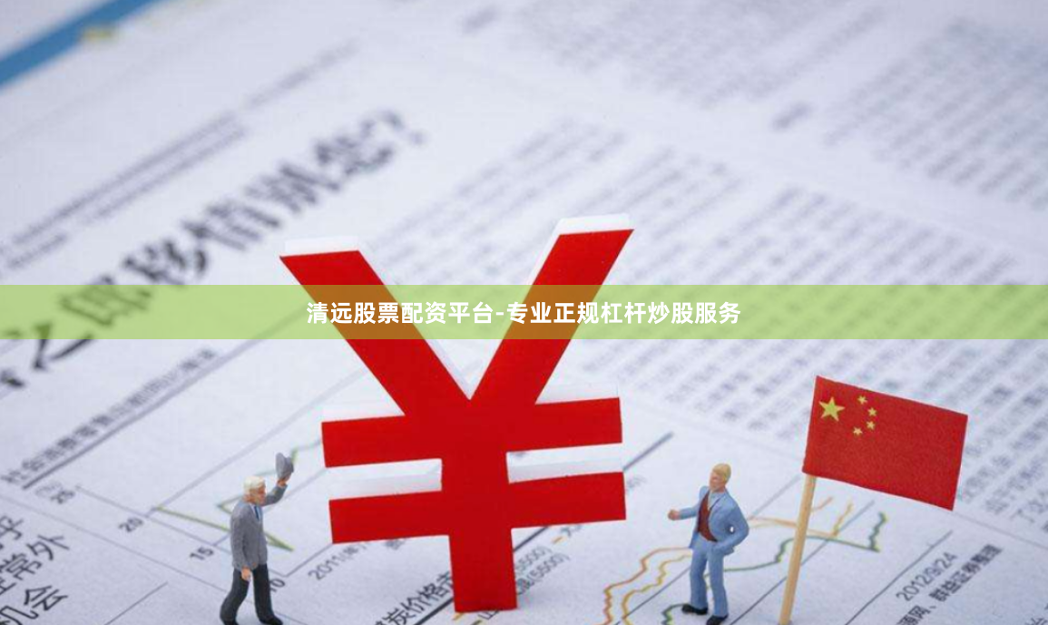 清远股票配资平台-专业正规杠杆炒股服务