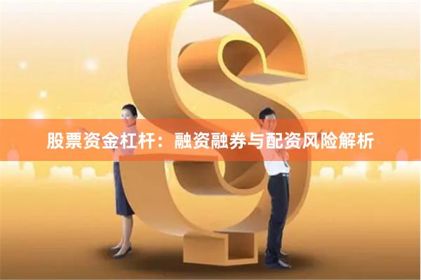 股票资金杠杆：融资融券与配资风险解析