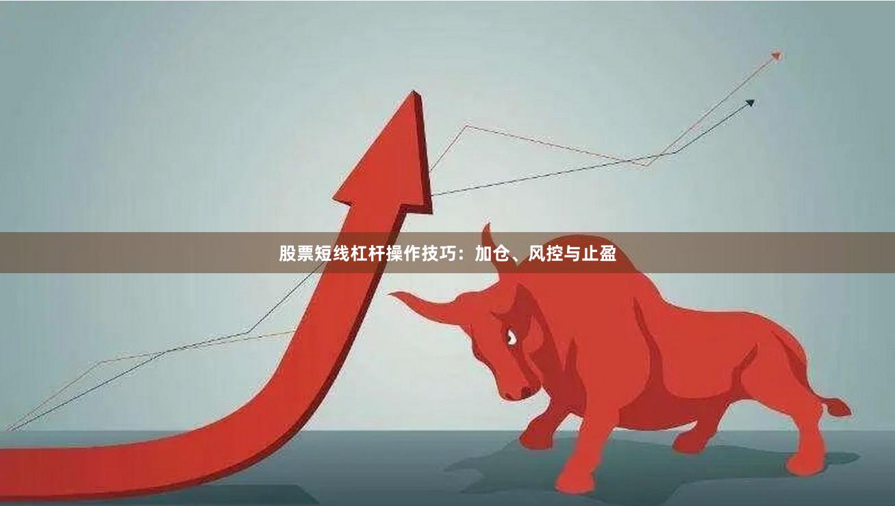 股票短线杠杆操作技巧：加仓、风控与止盈