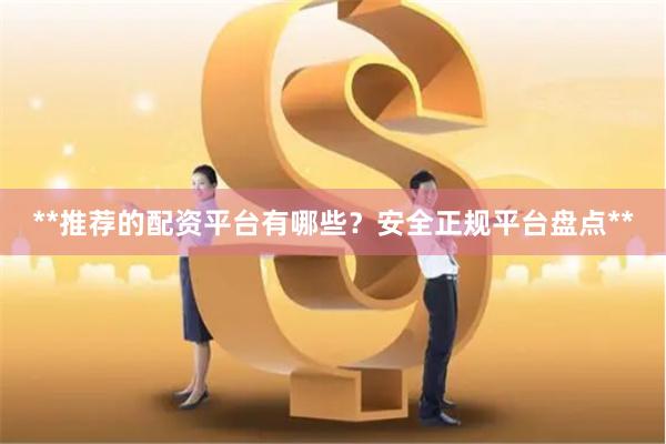 **推荐的配资平台有哪些？安全正规平台盘点**