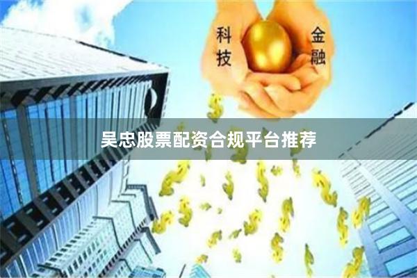 吴忠股票配资合规平台推荐