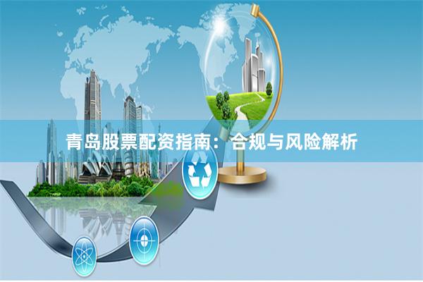 青岛股票配资指南：合规与风险解析