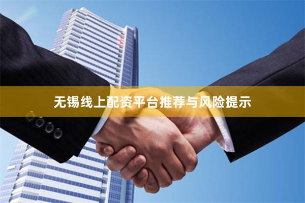 无锡线上配资平台推荐与风险提示