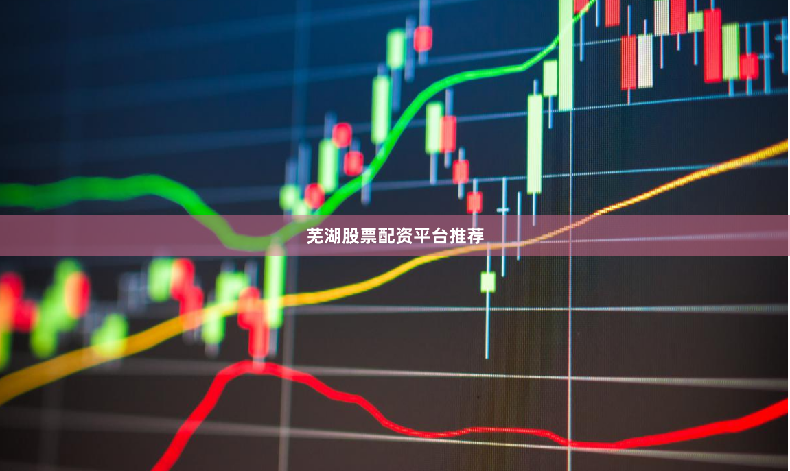 芜湖股票配资平台推荐