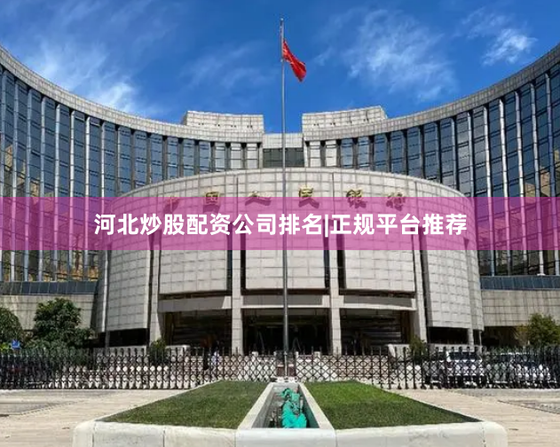 河北炒股配资公司排名|正规平台推荐