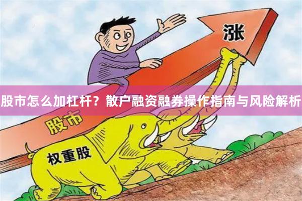 股市怎么加杠杆？散户融资融券操作指南与风险解析