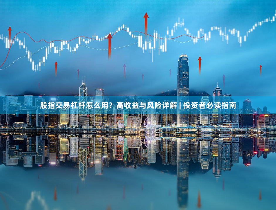 股指交易杠杆怎么用？高收益与风险详解 | 投资者必读指南