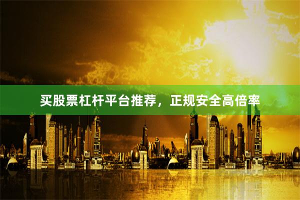 买股票杠杆平台推荐，正规安全高倍率