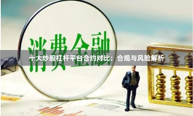 十大炒股杠杆平台合约对比：合规与风险解析