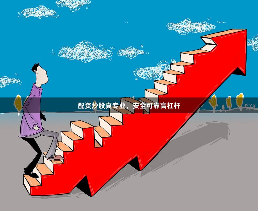 配资炒股真专业，安全可靠高杠杆