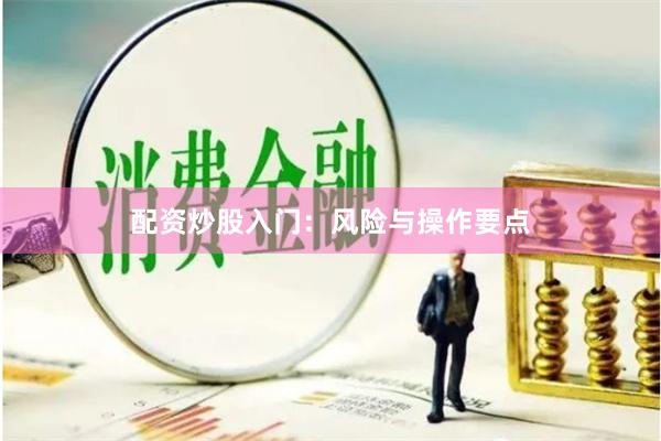 配资炒股入门：风险与操作要点