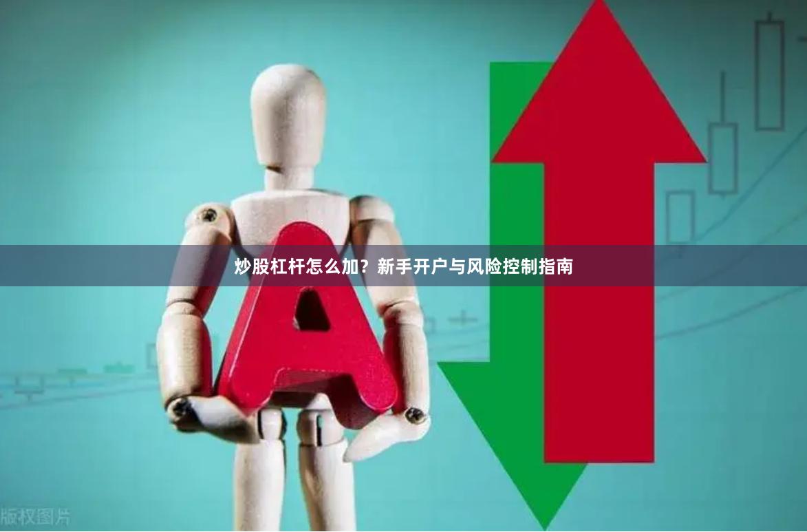 炒股杠杆怎么加？新手开户与风险控制指南