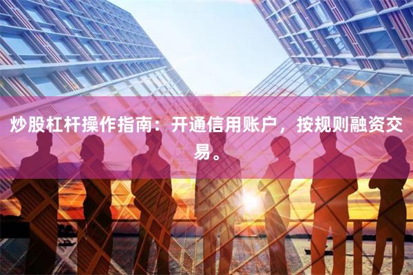 炒股杠杆操作指南:开通信用账户,按规则融资交易。